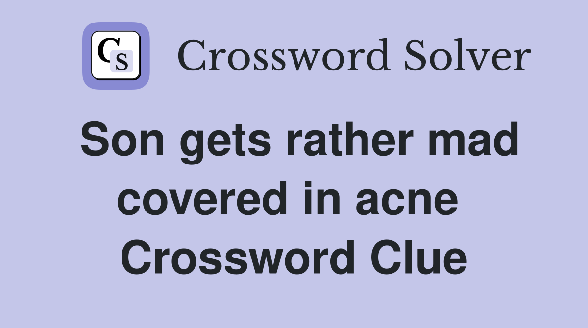 Son gets rather mad covered in acne  Crossword Clue