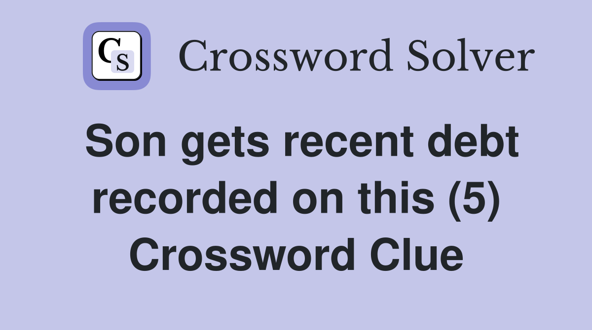 Son gets recent debt recorded on this (5) Crossword Clue