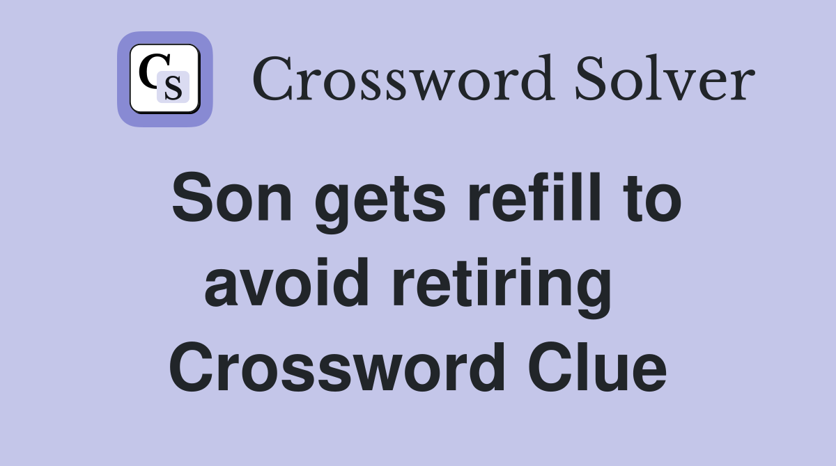 Son gets refill to avoid retiring  Crossword Clue
