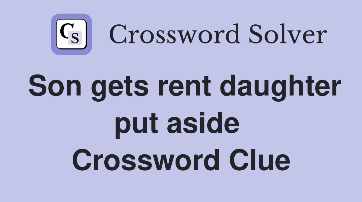 Son gets rent daughter put aside  Crossword Clue
