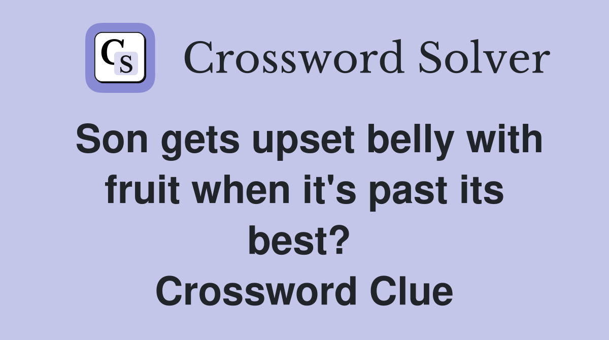 Son gets upset belly with fruit when it's past its best?  Crossword Clue