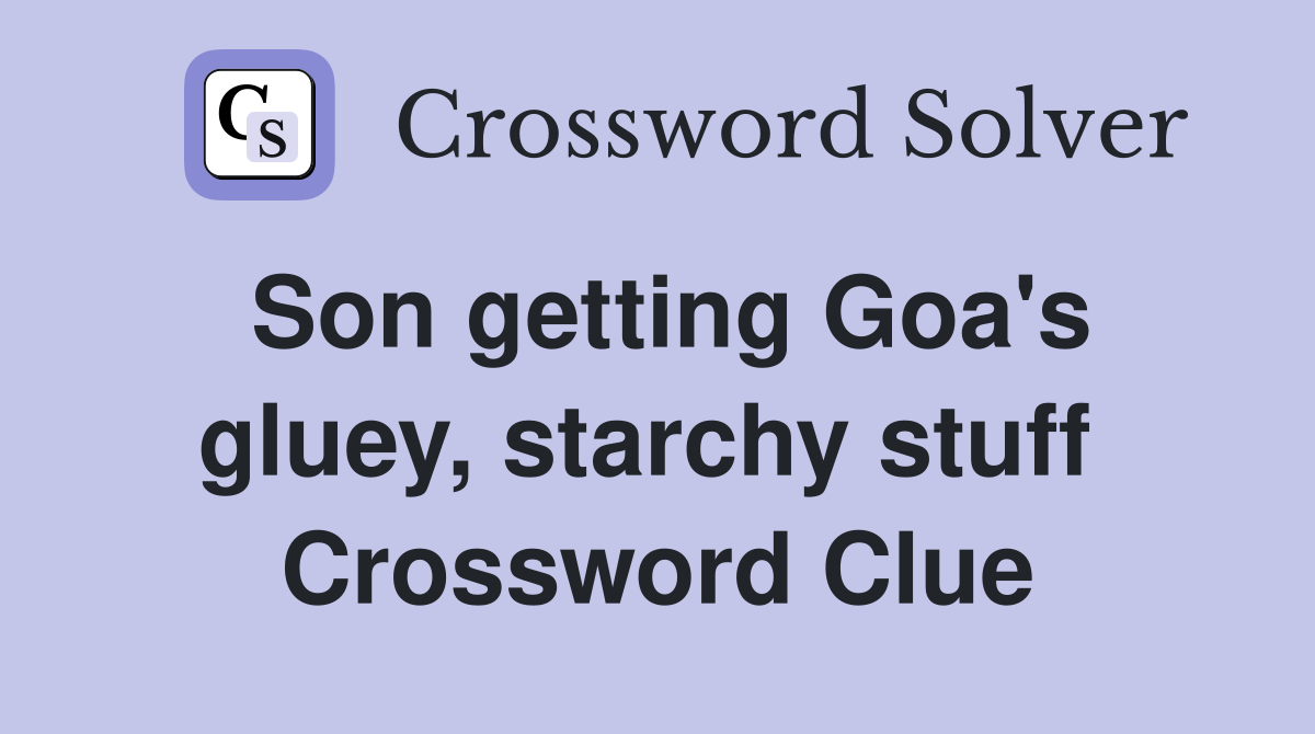 Son getting Goa's gluey, starchy stuff  Crossword Clue