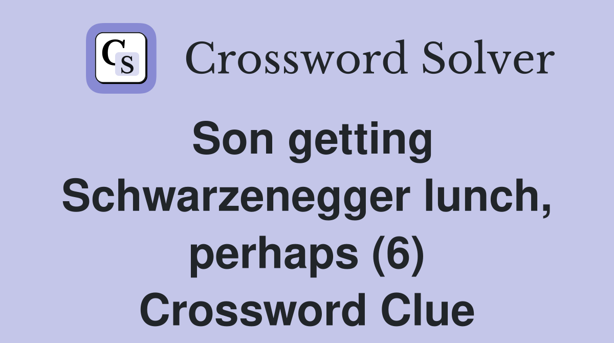 Son getting Schwarzenegger lunch, perhaps (6) Crossword Clue