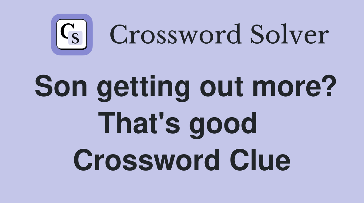Son getting out more? That's good  Crossword Clue