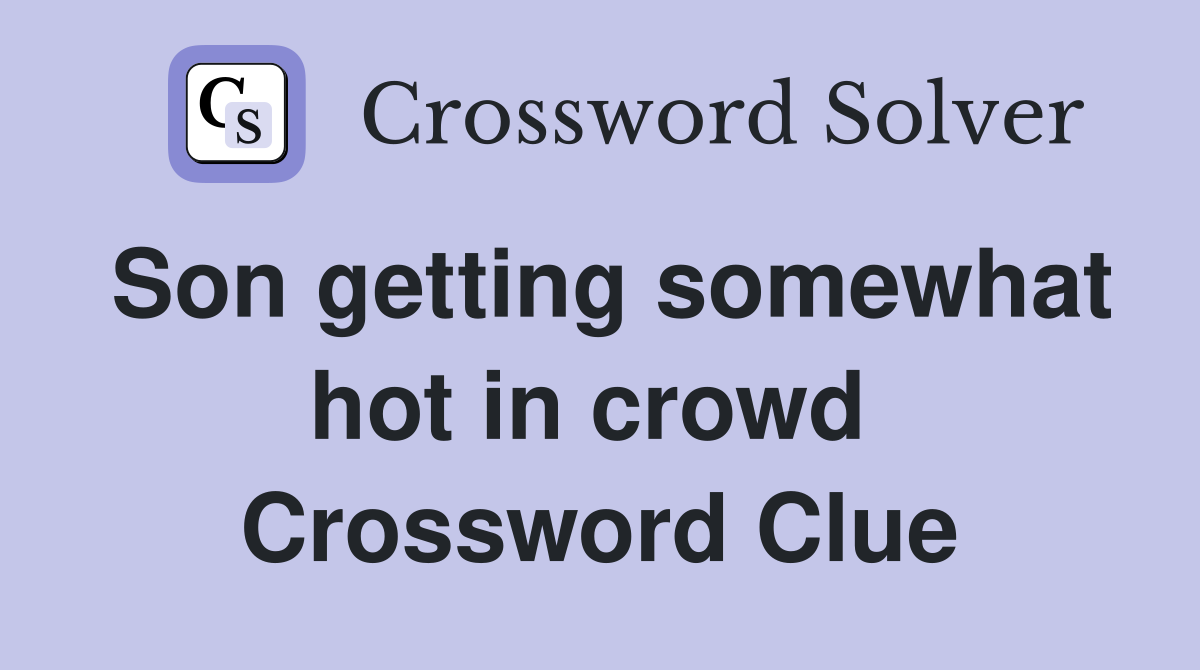 Son getting somewhat hot in crowd  Crossword Clue