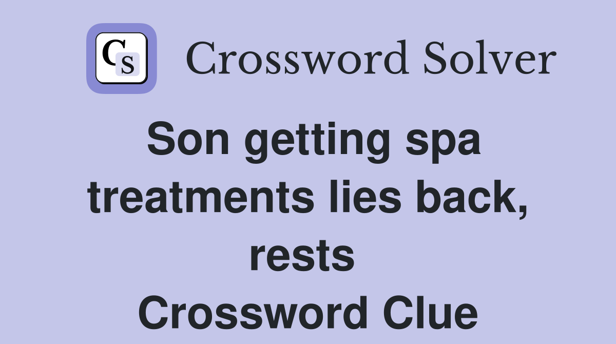 Son getting spa treatments lies back, rests  Crossword Clue