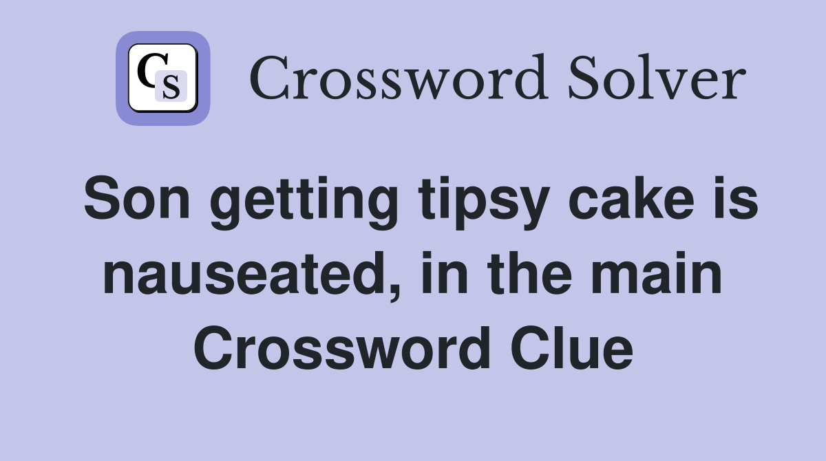 Son getting tipsy cake is nauseated, in the main Crossword Clue