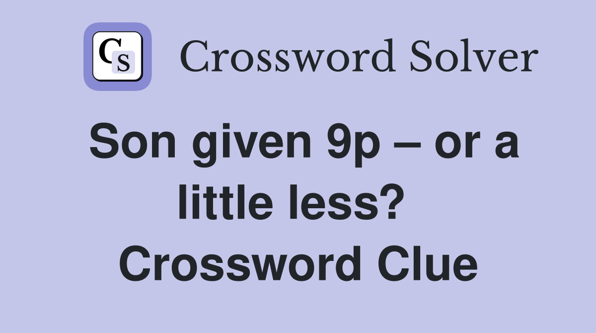 Son given 9p – or a little less?  Crossword Clue