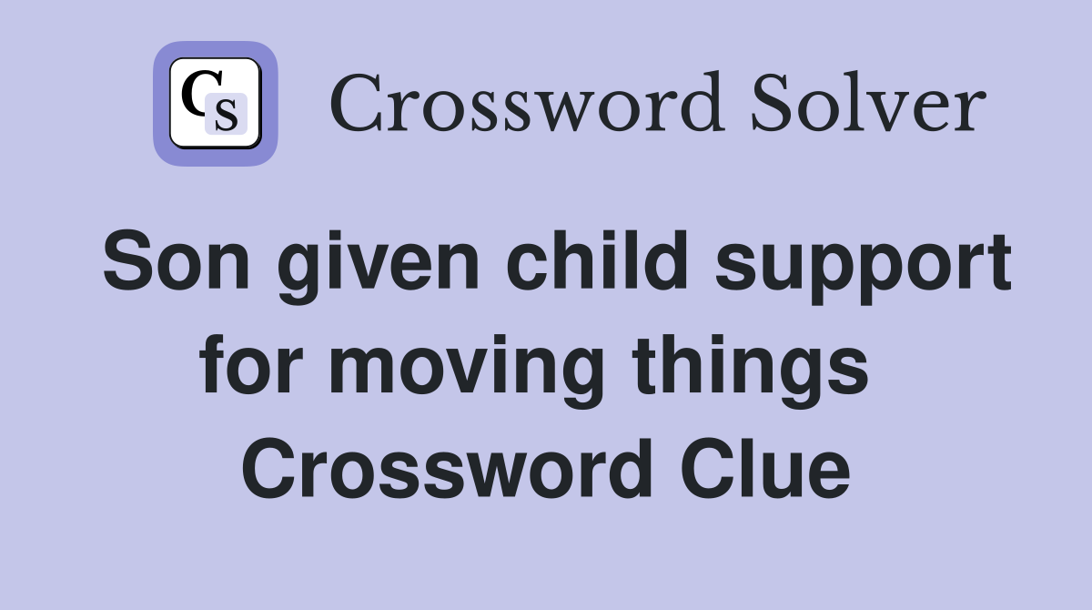 Son given child support for moving things  Crossword Clue