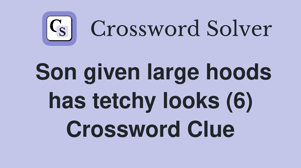 Son given large hoods has tetchy looks (6) Crossword Clue