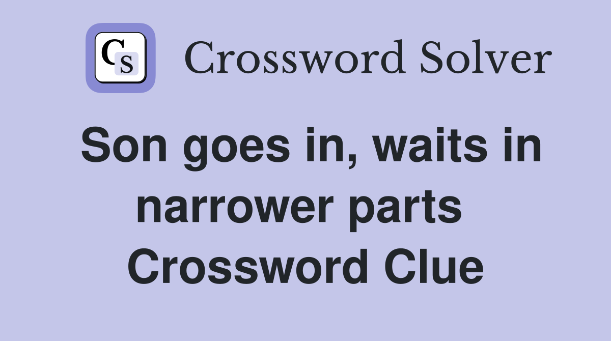 Son goes in, waits in narrower parts  Crossword Clue