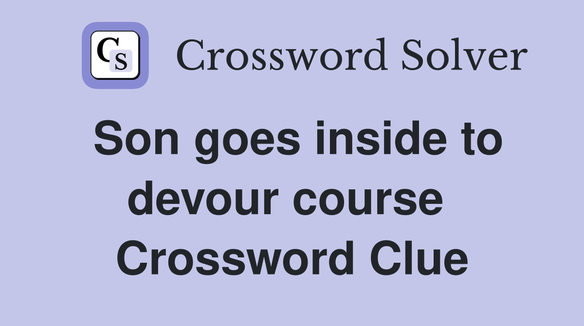 Son goes inside to devour course  Crossword Clue