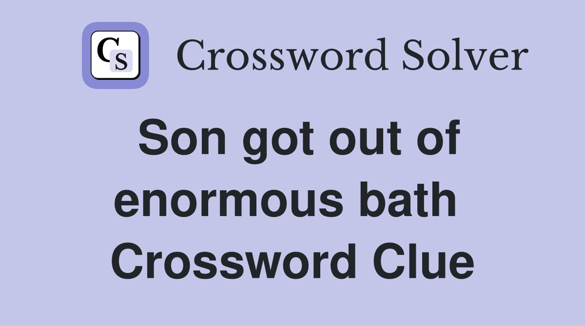 Son got out of enormous bath  Crossword Clue