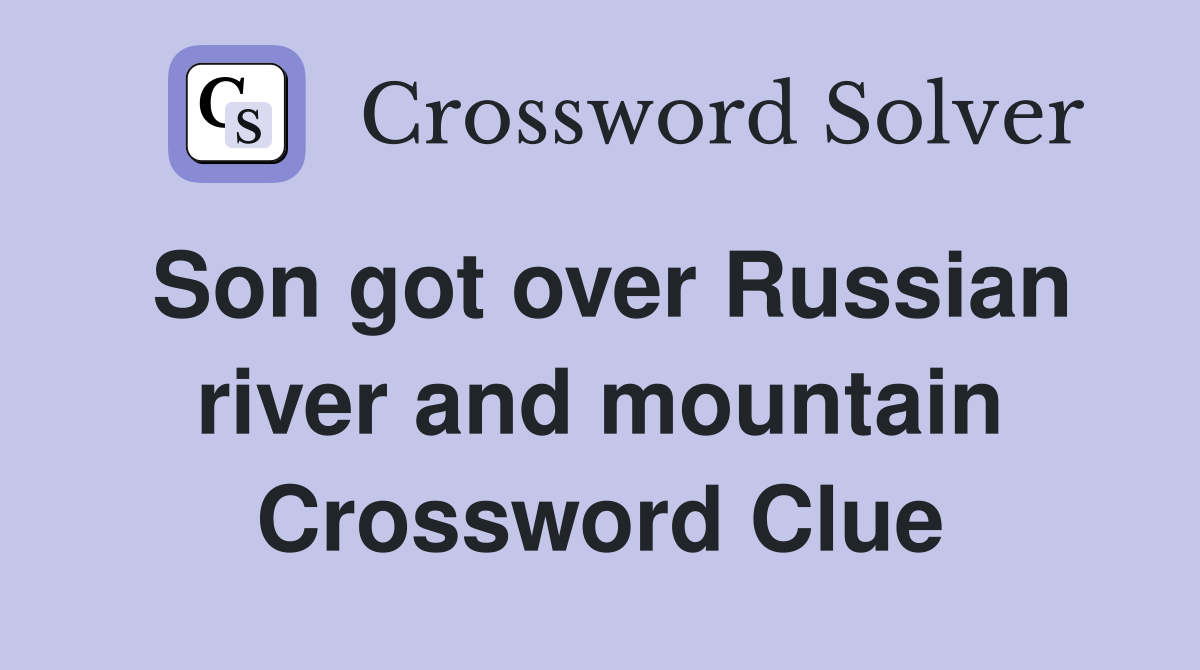 Son got over Russian river and mountain Crossword Clue