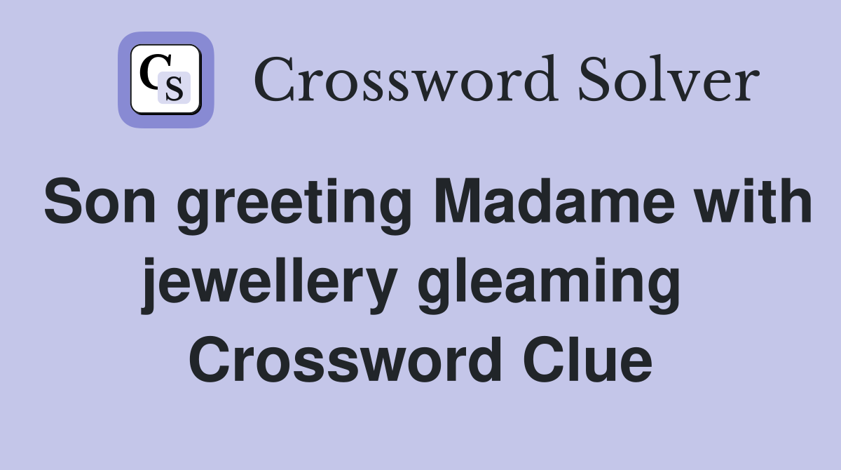 Son greeting Madame with jewellery gleaming  Crossword Clue