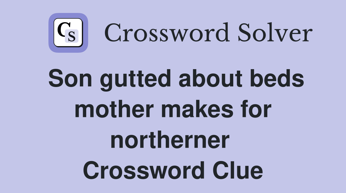 Son gutted about beds mother makes for northerner  Crossword Clue