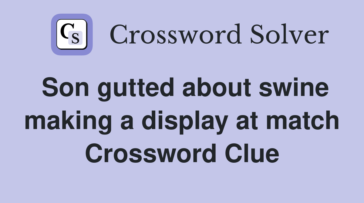 Son gutted about swine making a display at match Crossword Clue