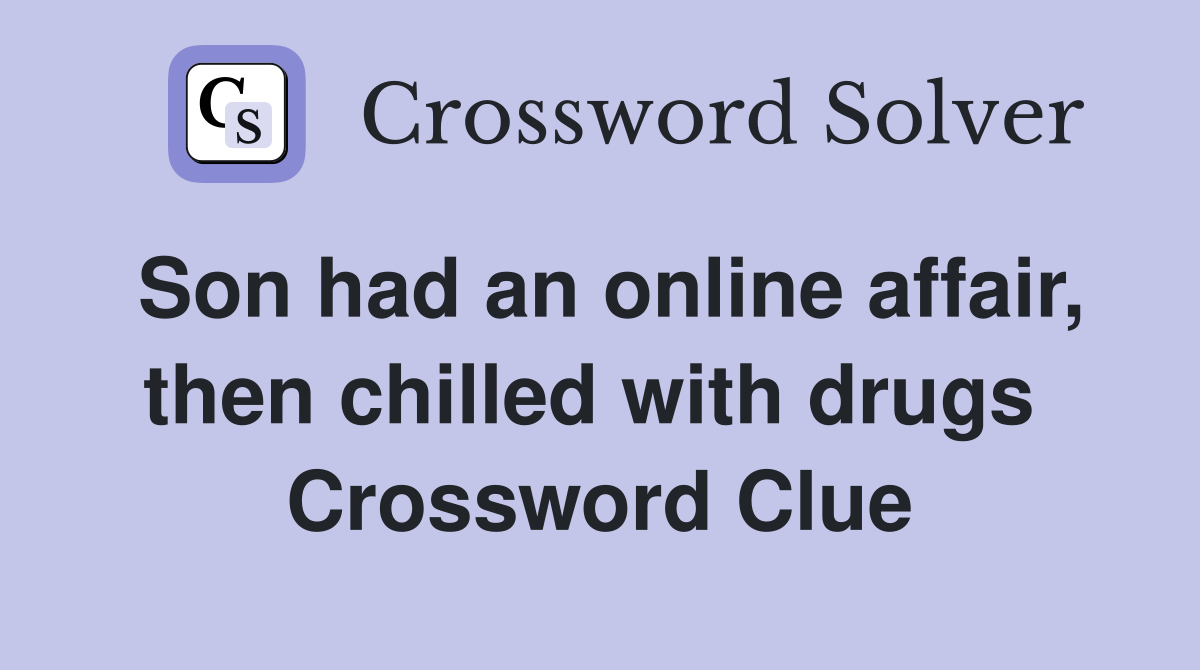 Son had an online affair, then chilled with drugs  Crossword Clue