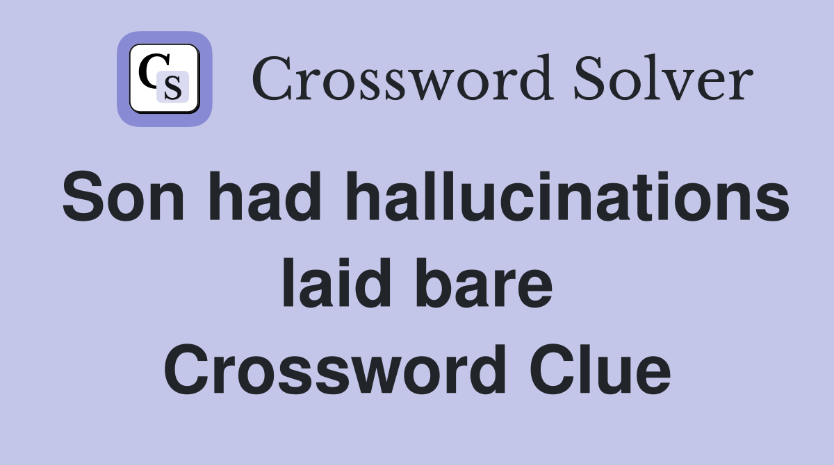 Son had hallucinations laid bare Crossword Clue