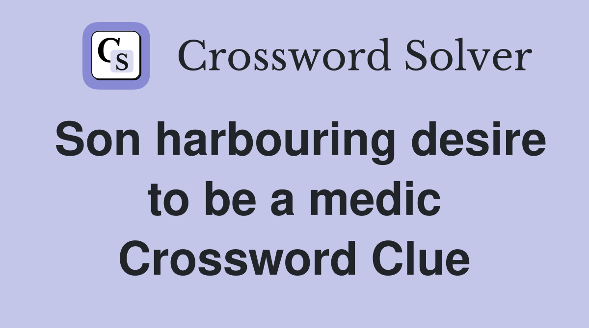 Son harbouring desire to be a medic Crossword Clue