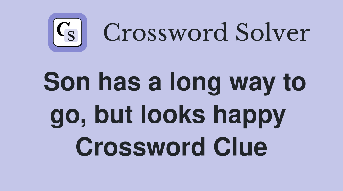 Son has a long way to go, but looks happy  Crossword Clue