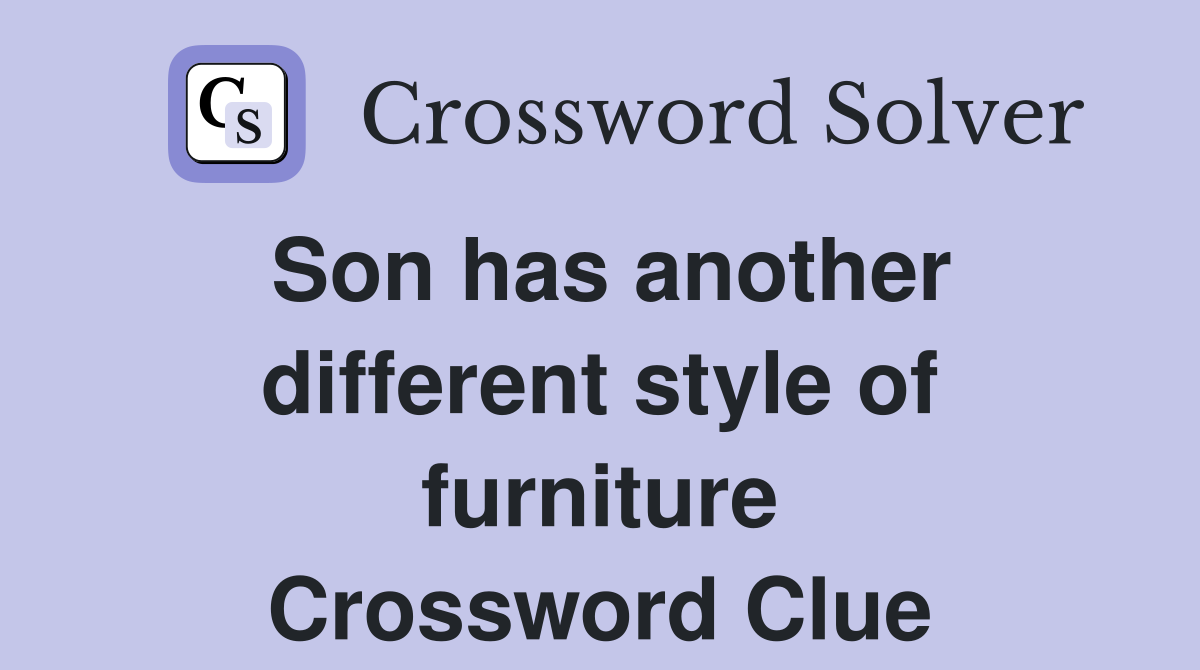 Son has another different style of furniture Crossword Clue