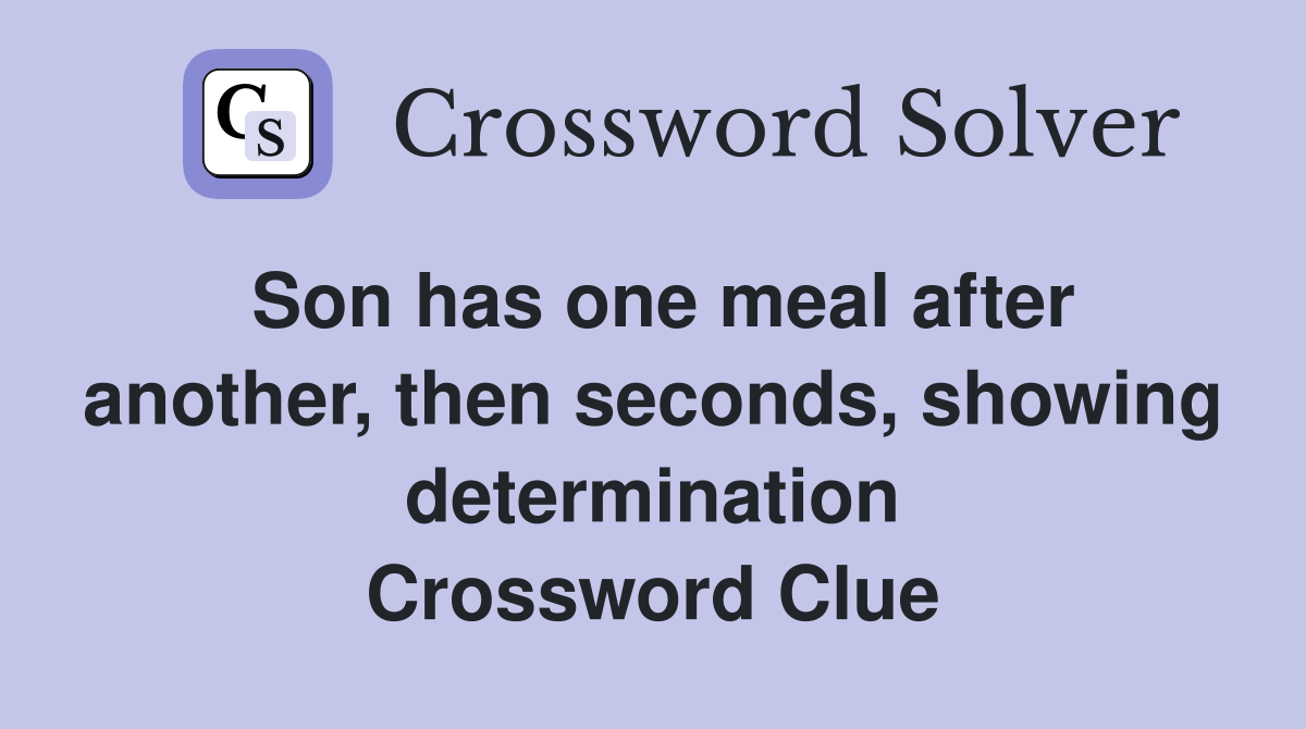 Son has one meal after another, then seconds, showing determination Crossword Clue