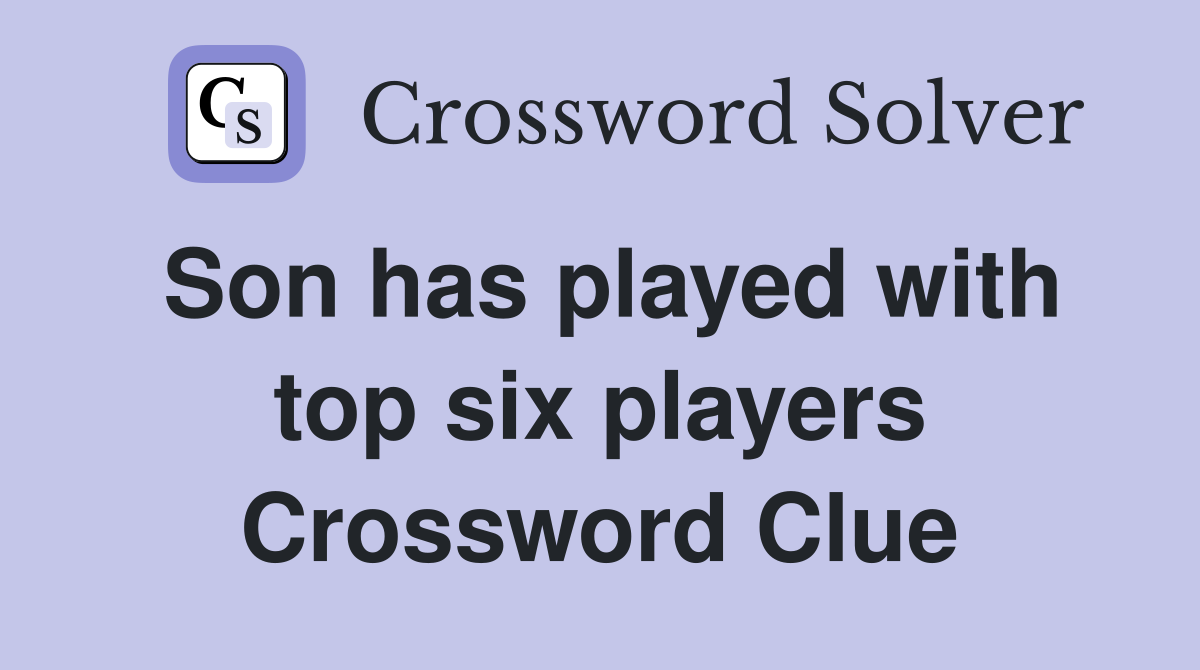 Son has played with top six players Crossword Clue