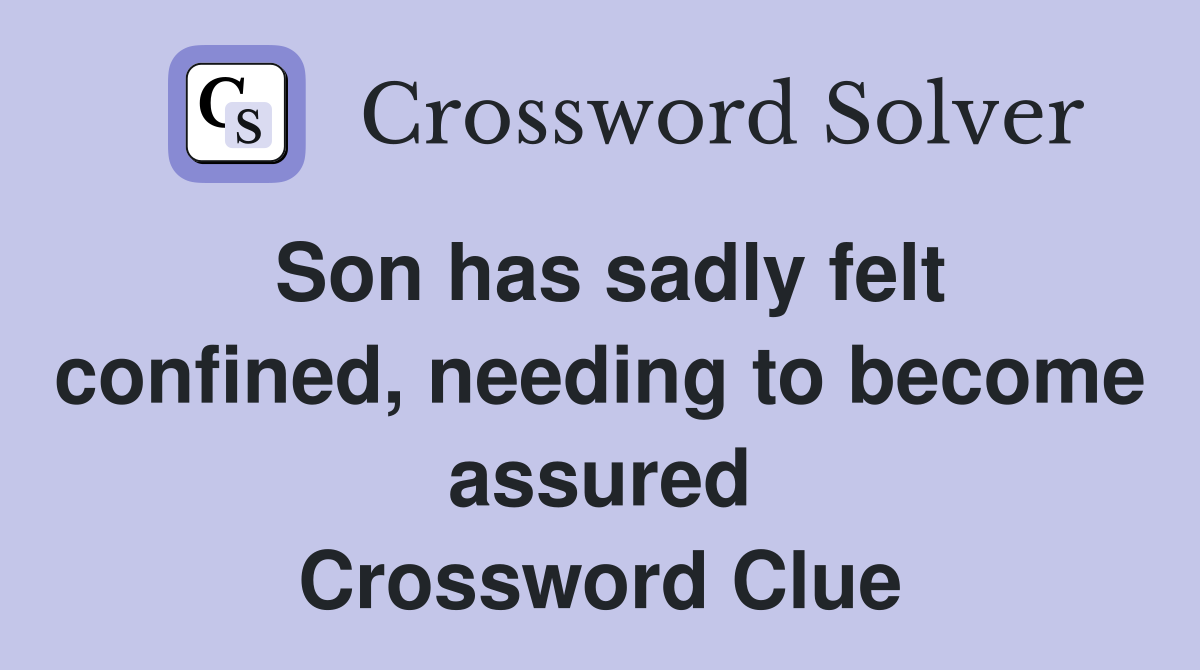 Son has sadly felt confined, needing to become assured Crossword Clue