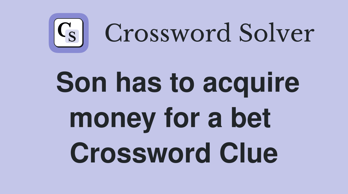 Son has to acquire money for a bet  Crossword Clue