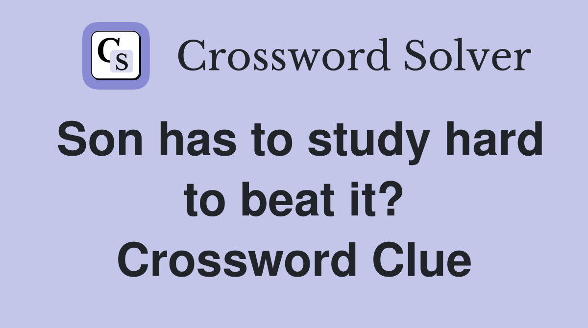 Son has to study hard to beat it? Crossword Clue