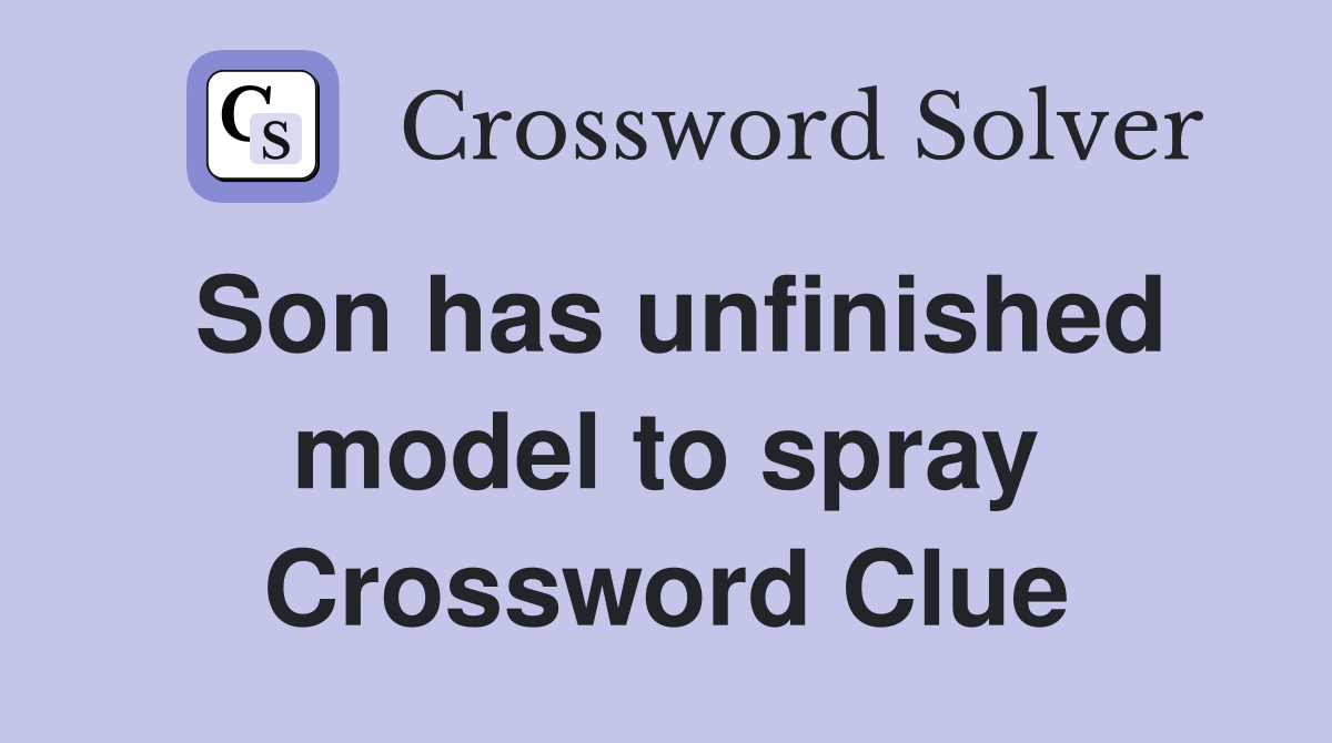 Son has unfinished model to spray Crossword Clue