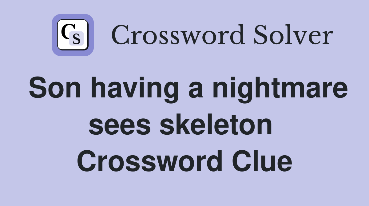 Son having a nightmare sees skeleton  Crossword Clue