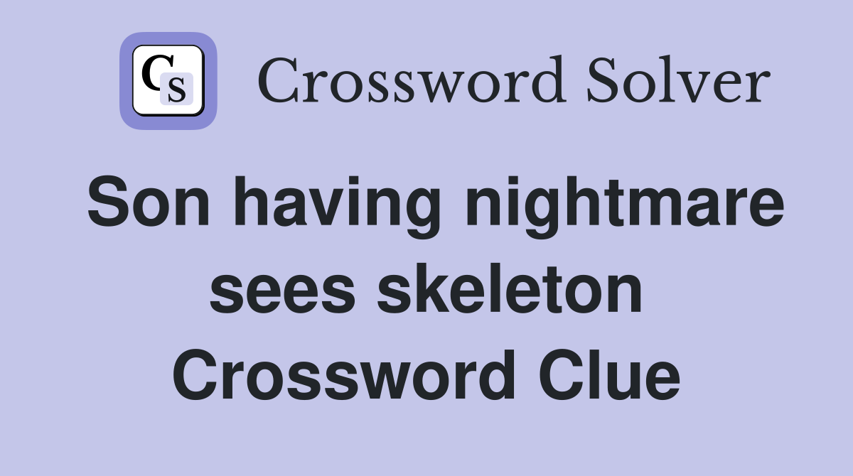 Son having nightmare sees skeleton Crossword Clue