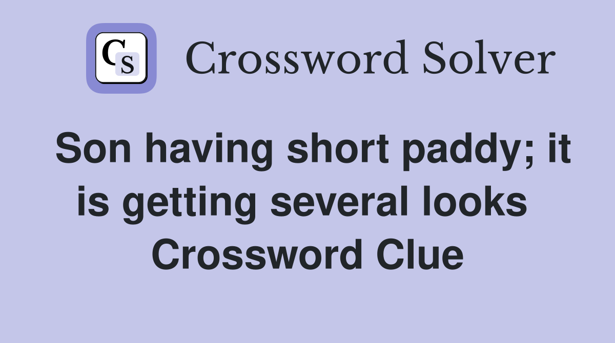 Son having short paddy; it is getting several looks  Crossword Clue