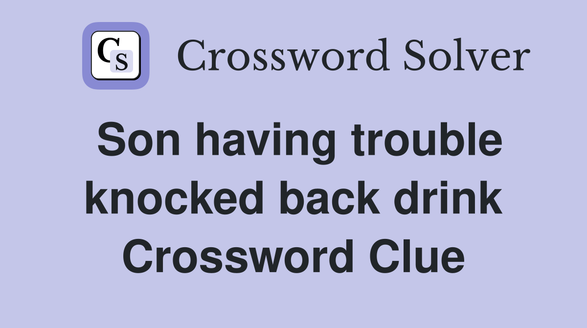Son having trouble knocked back drink Crossword Clue