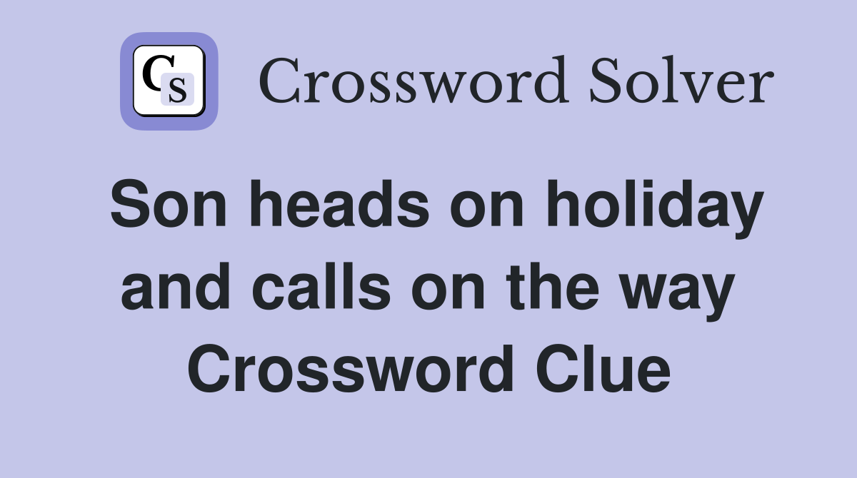 Son heads on holiday and calls on the way Crossword Clue
