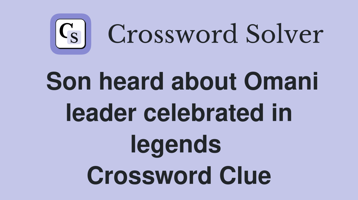 Son heard about Omani leader celebrated in legends  Crossword Clue