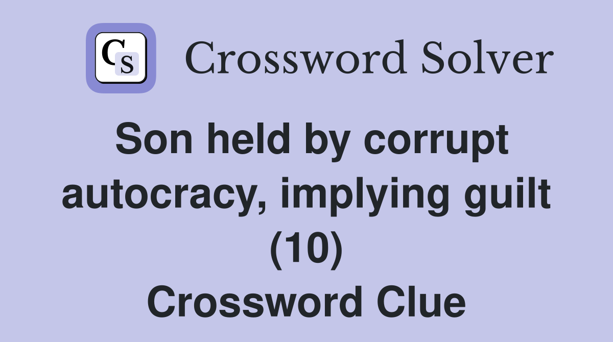 Son held by corrupt autocracy, implying guilt (10) Crossword Clue