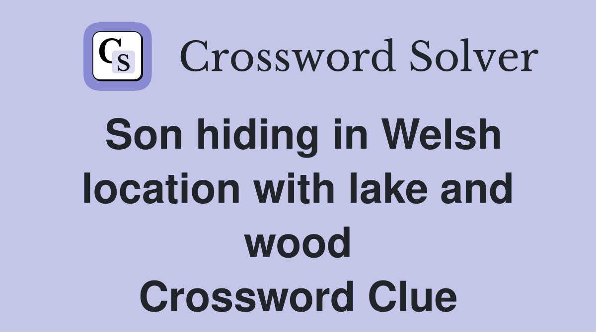 Son hiding in Welsh location with lake and wood Crossword Clue