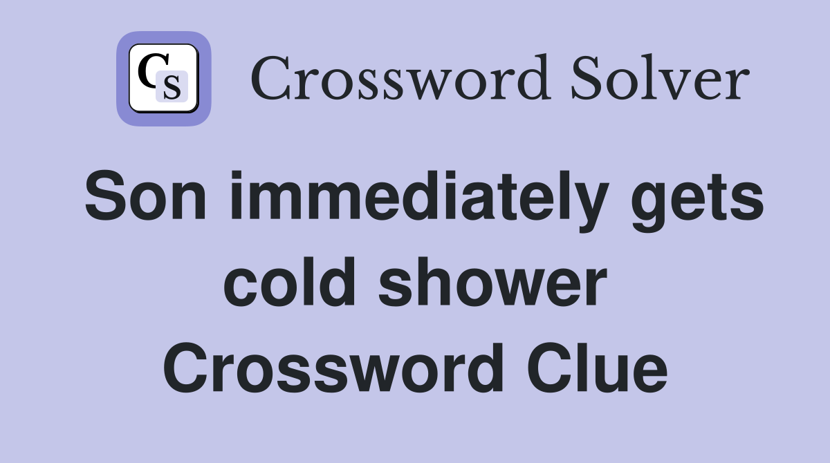 Son immediately gets cold shower Crossword Clue