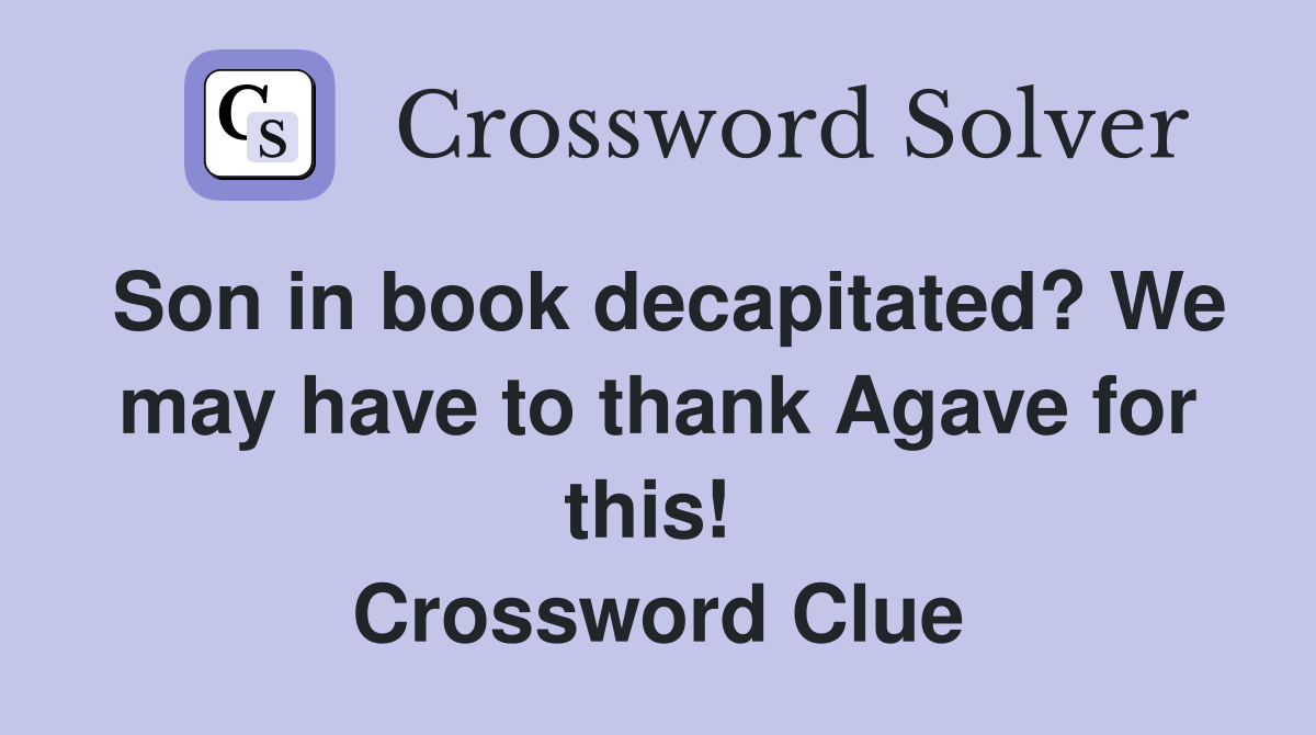 Son in book decapitated? We may have to thank Agave for this!  Crossword Clue