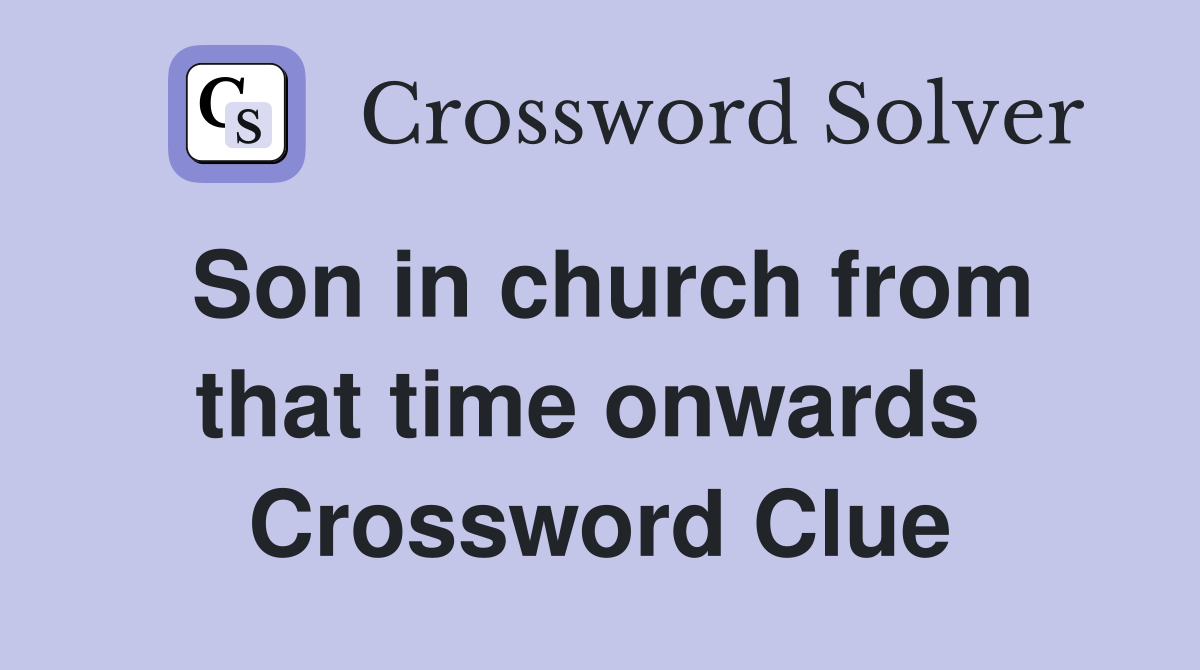 Son in church from that time onwards  Crossword Clue