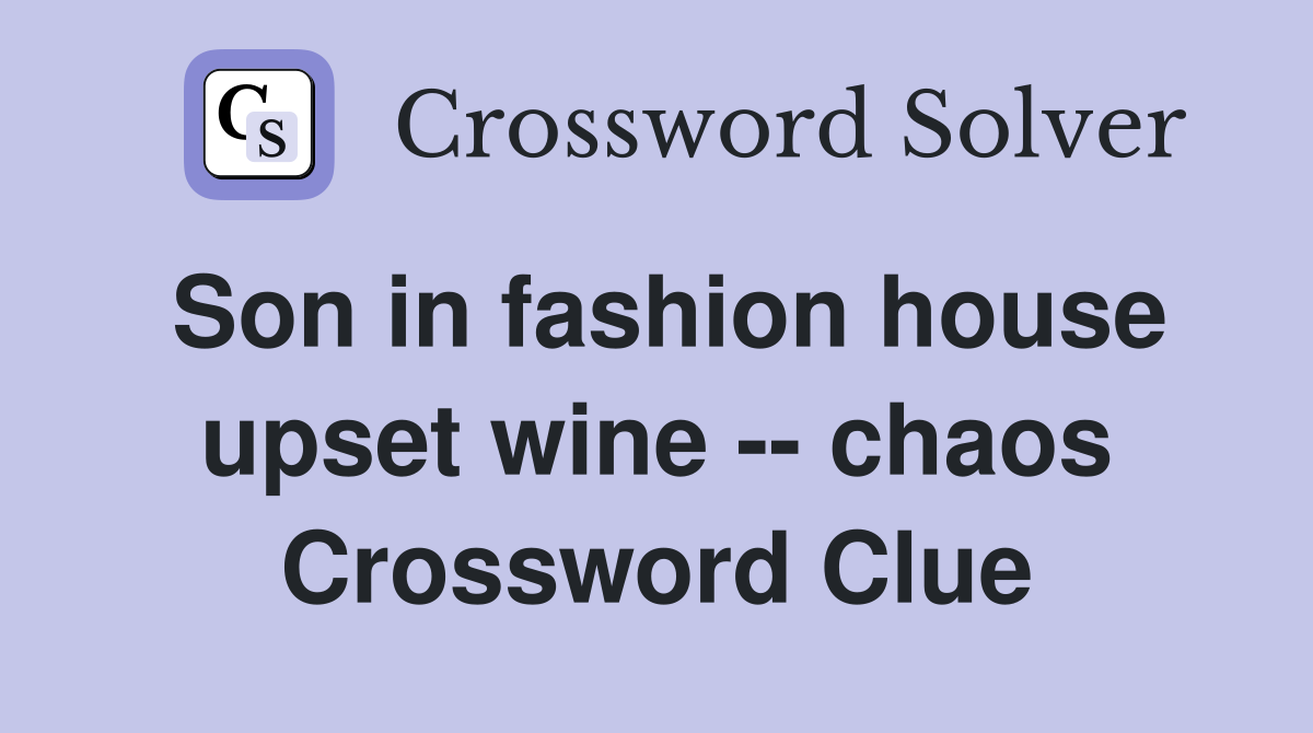Son in fashion house upset wine -- chaos Crossword Clue