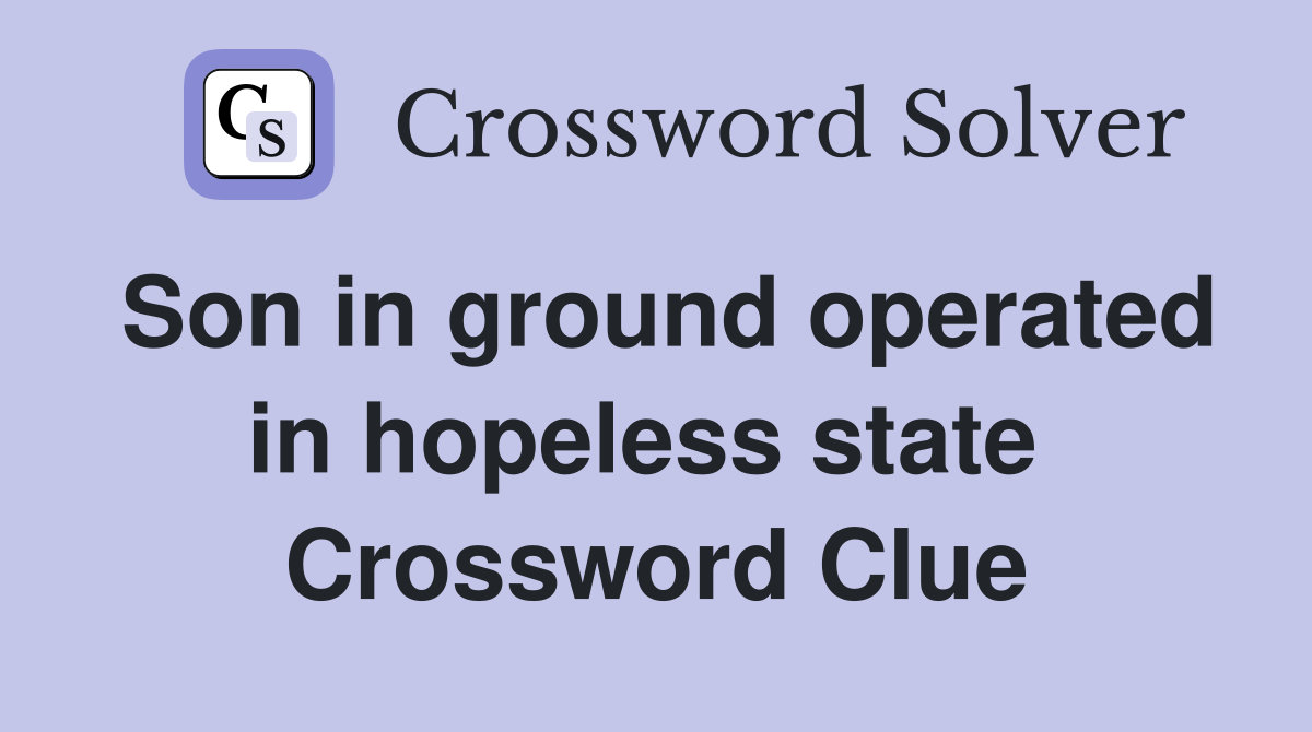 Son in ground operated in hopeless state  Crossword Clue