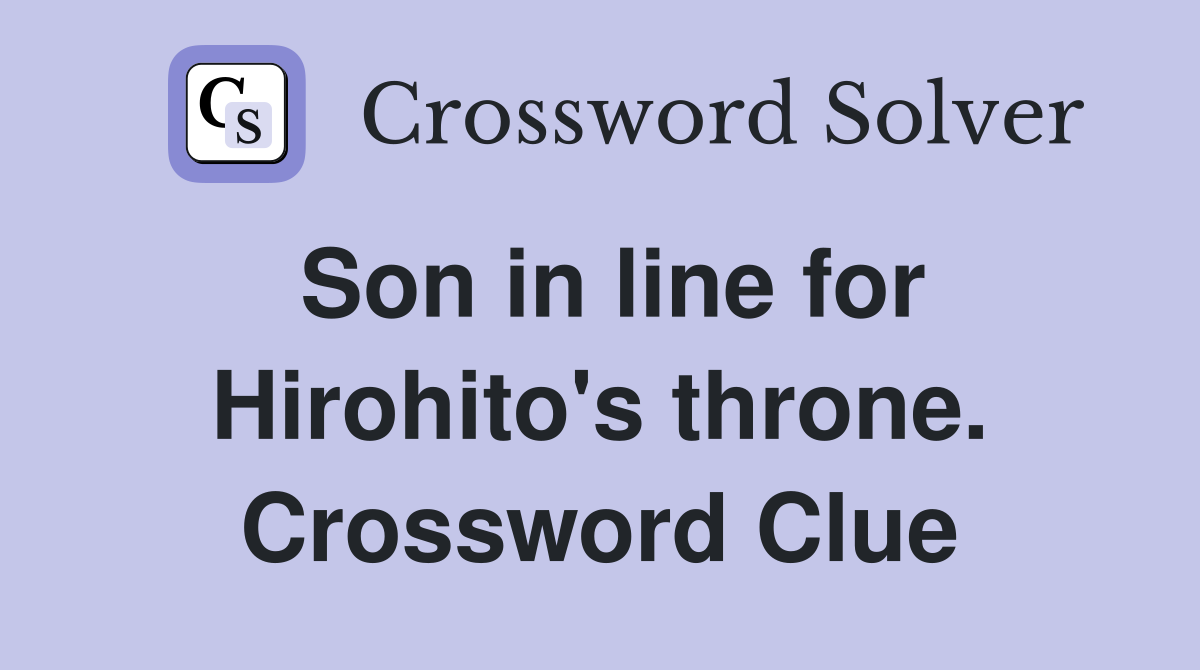 Son in line for Hirohito's throne. Crossword Clue
