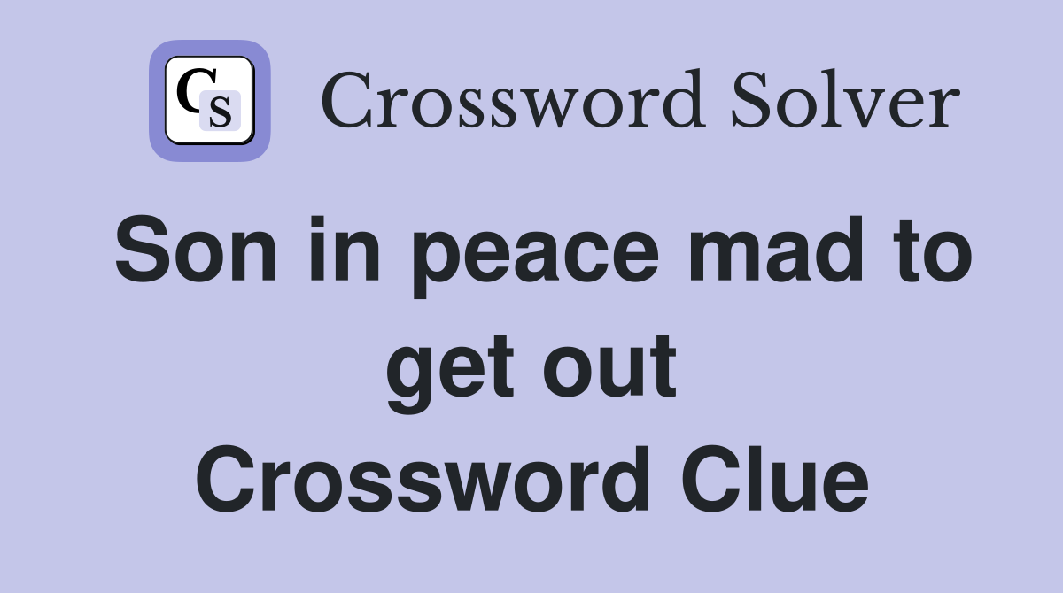 Son in peace mad to get out Crossword Clue