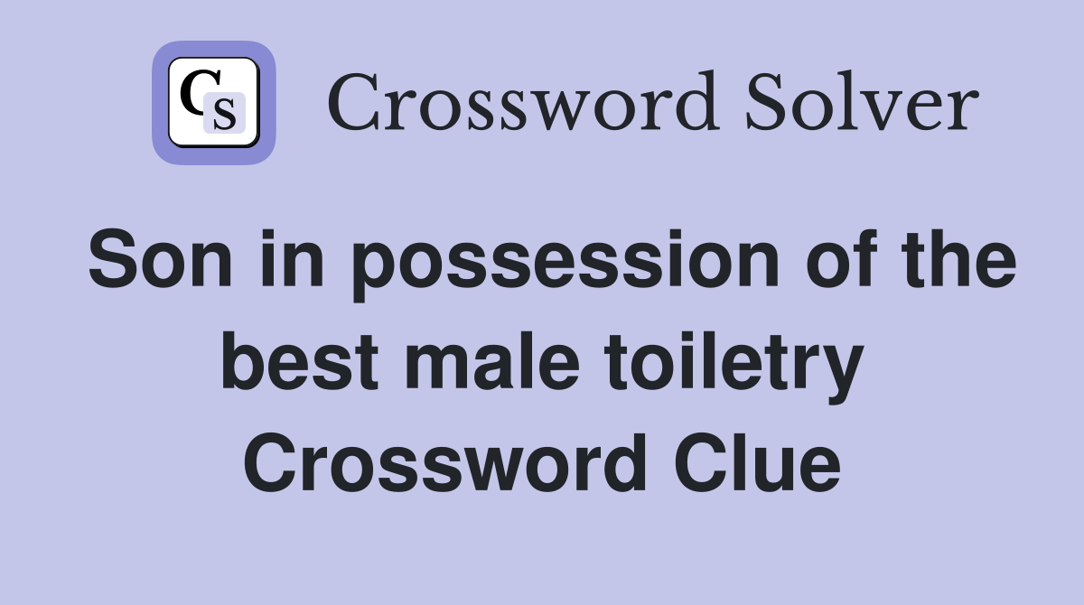Son in possession of the best male toiletry Crossword Clue