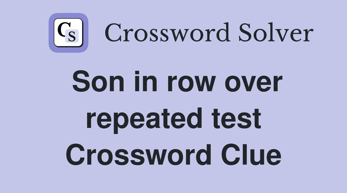 Son in row over repeated test Crossword Clue