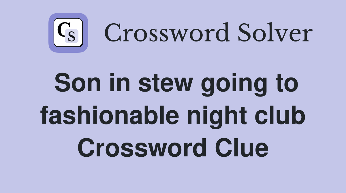 Son in stew going to fashionable night club Crossword Clue